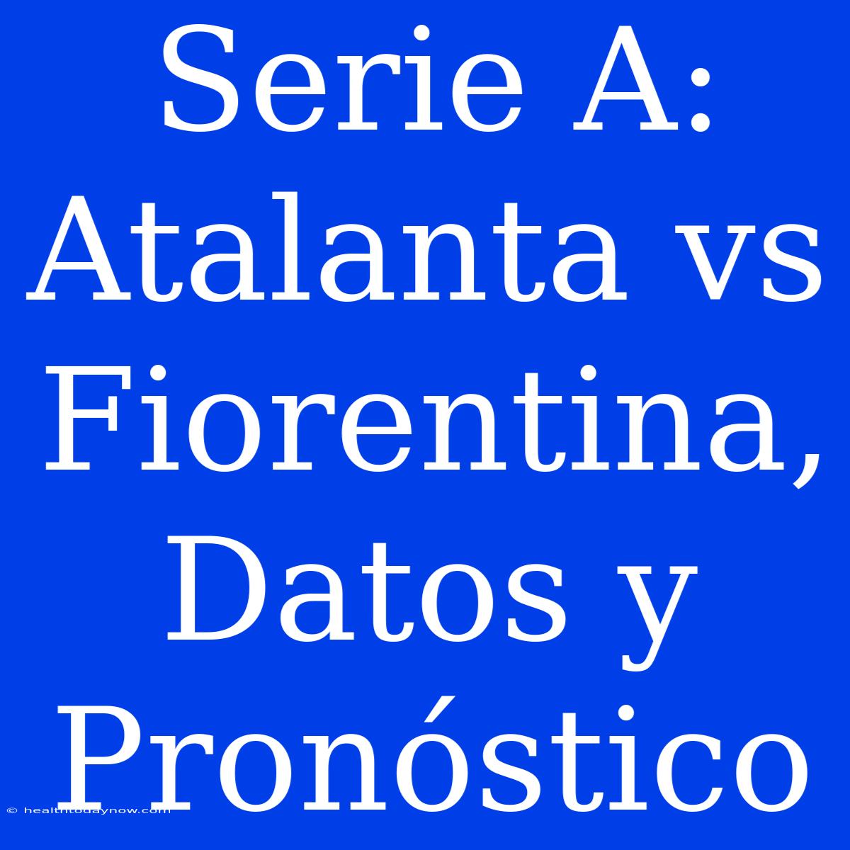 Serie A: Atalanta Vs Fiorentina, Datos Y Pronóstico 