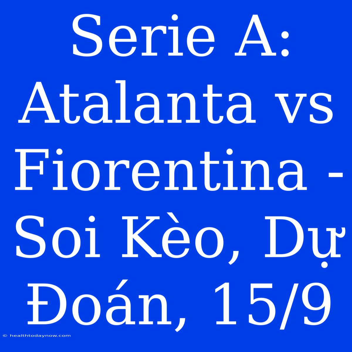 Serie A: Atalanta Vs Fiorentina - Soi Kèo, Dự Đoán, 15/9