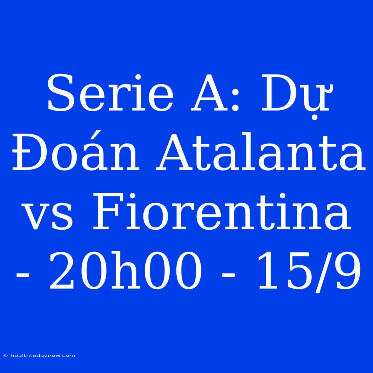 Serie A: Dự Đoán Atalanta Vs Fiorentina - 20h00 - 15/9