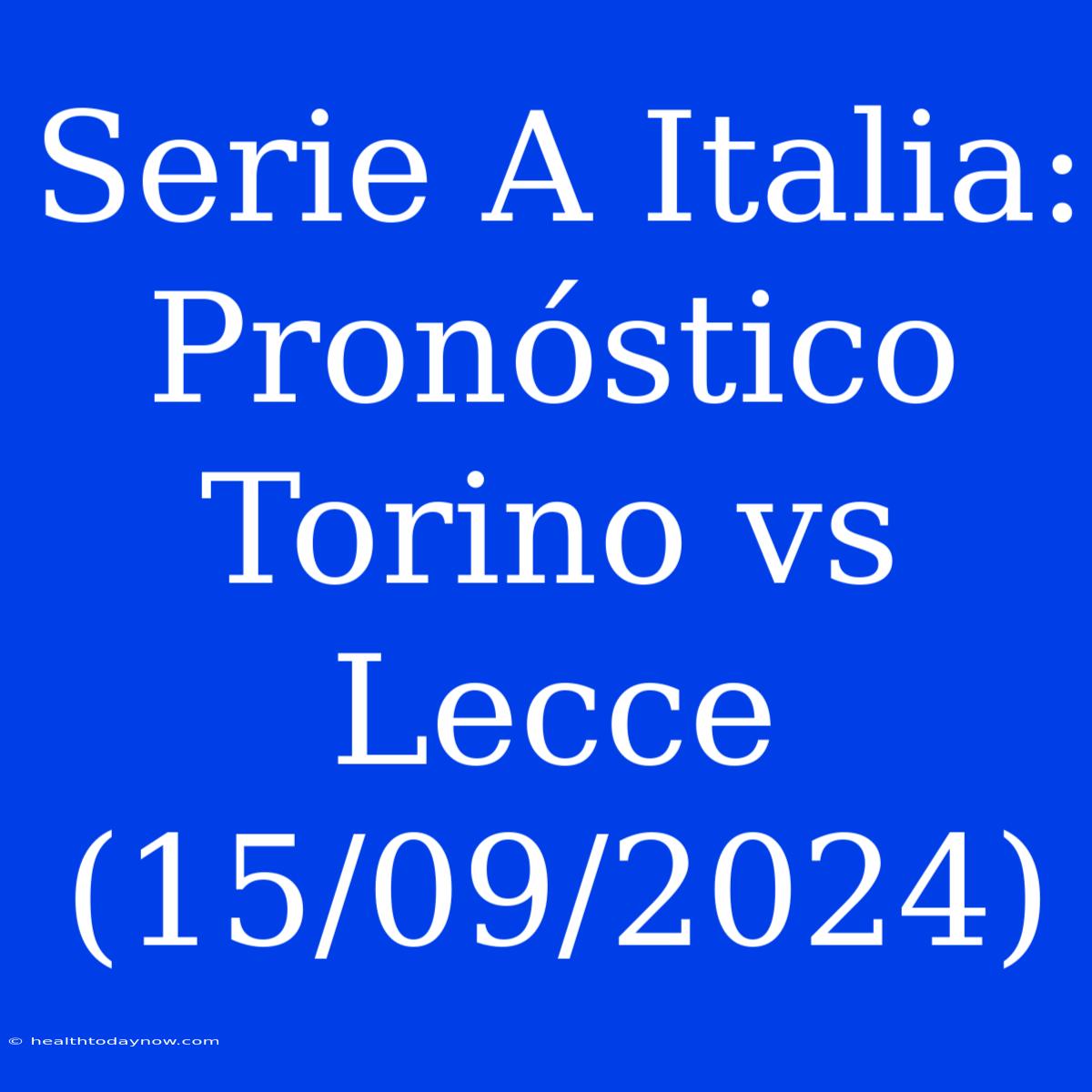 Serie A Italia: Pronóstico Torino Vs Lecce (15/09/2024) 