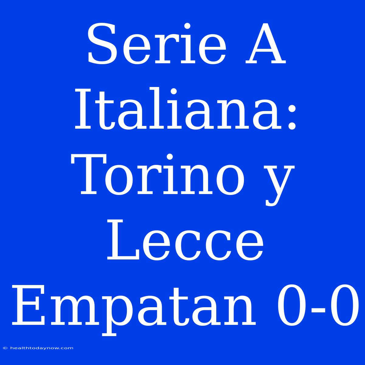 Serie A Italiana: Torino Y Lecce Empatan 0-0