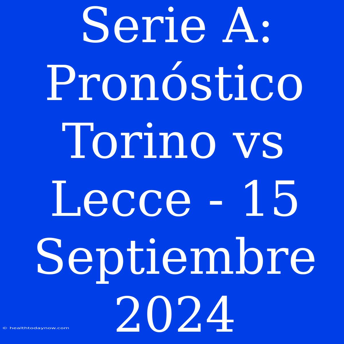 Serie A: Pronóstico Torino Vs Lecce - 15 Septiembre 2024