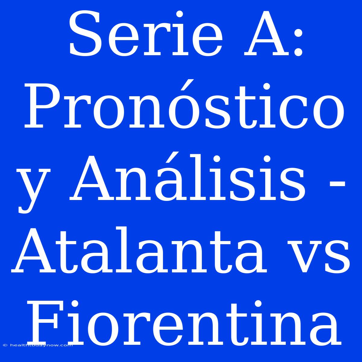 Serie A: Pronóstico Y Análisis - Atalanta Vs Fiorentina 