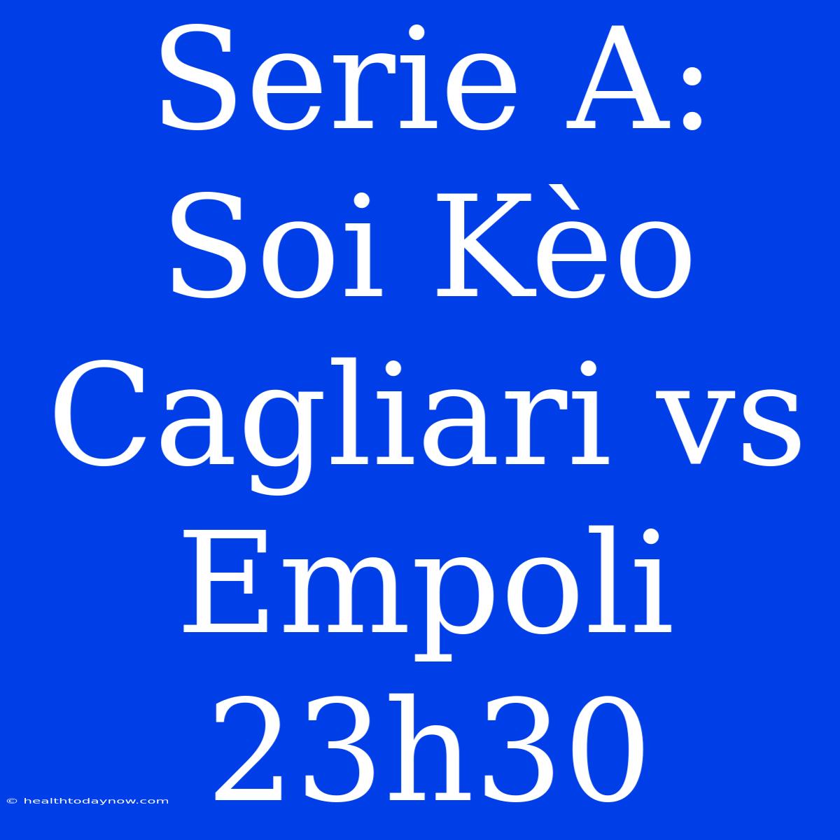 Serie A: Soi Kèo Cagliari Vs Empoli 23h30