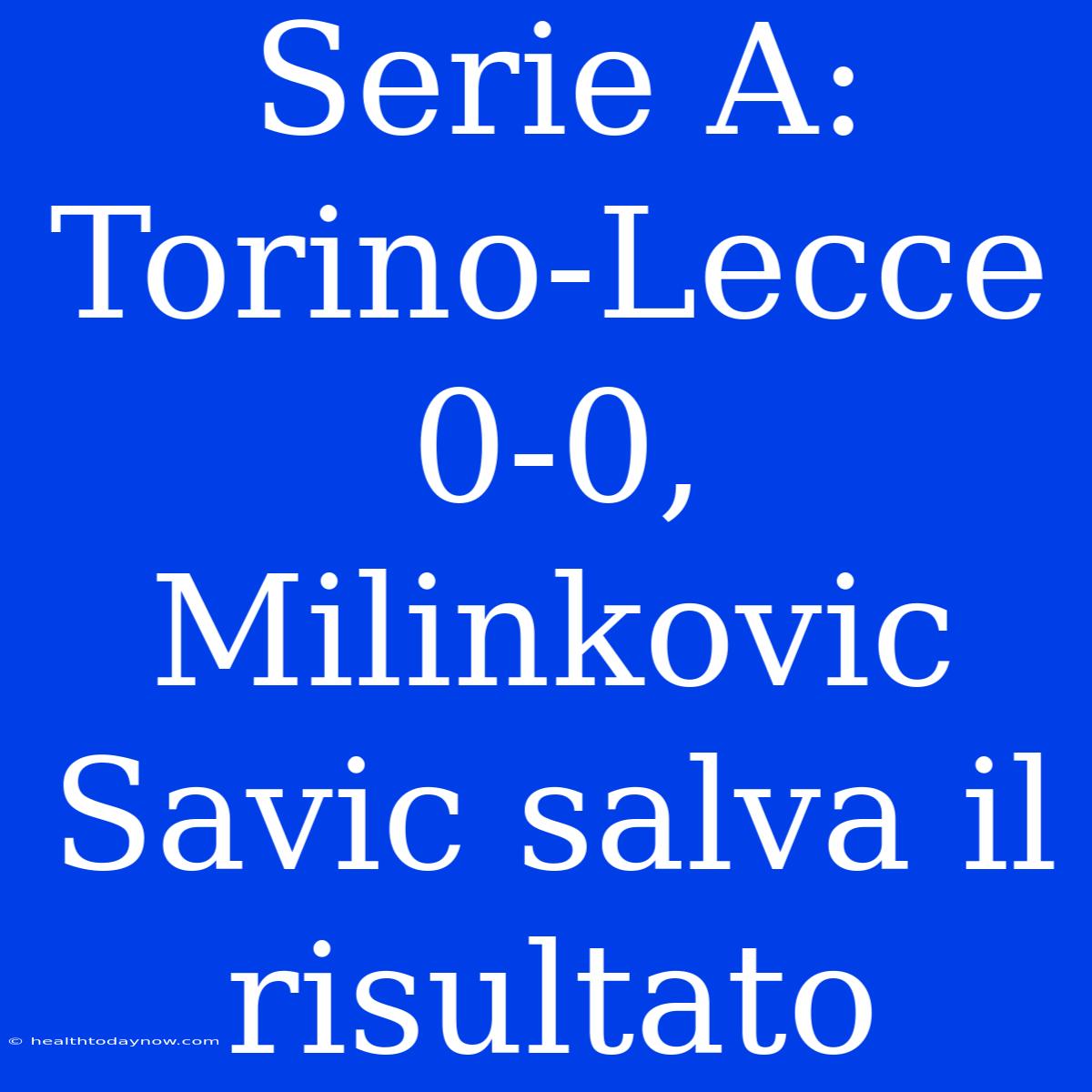 Serie A: Torino-Lecce 0-0, Milinkovic Savic Salva Il Risultato