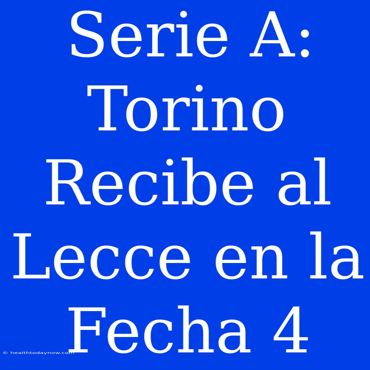 Serie A: Torino Recibe Al Lecce En La Fecha 4