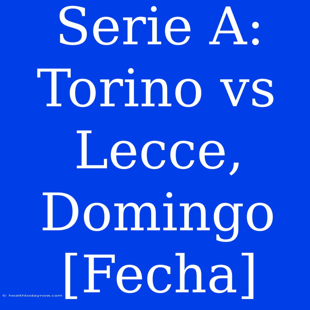 Serie A: Torino Vs Lecce, Domingo [Fecha]