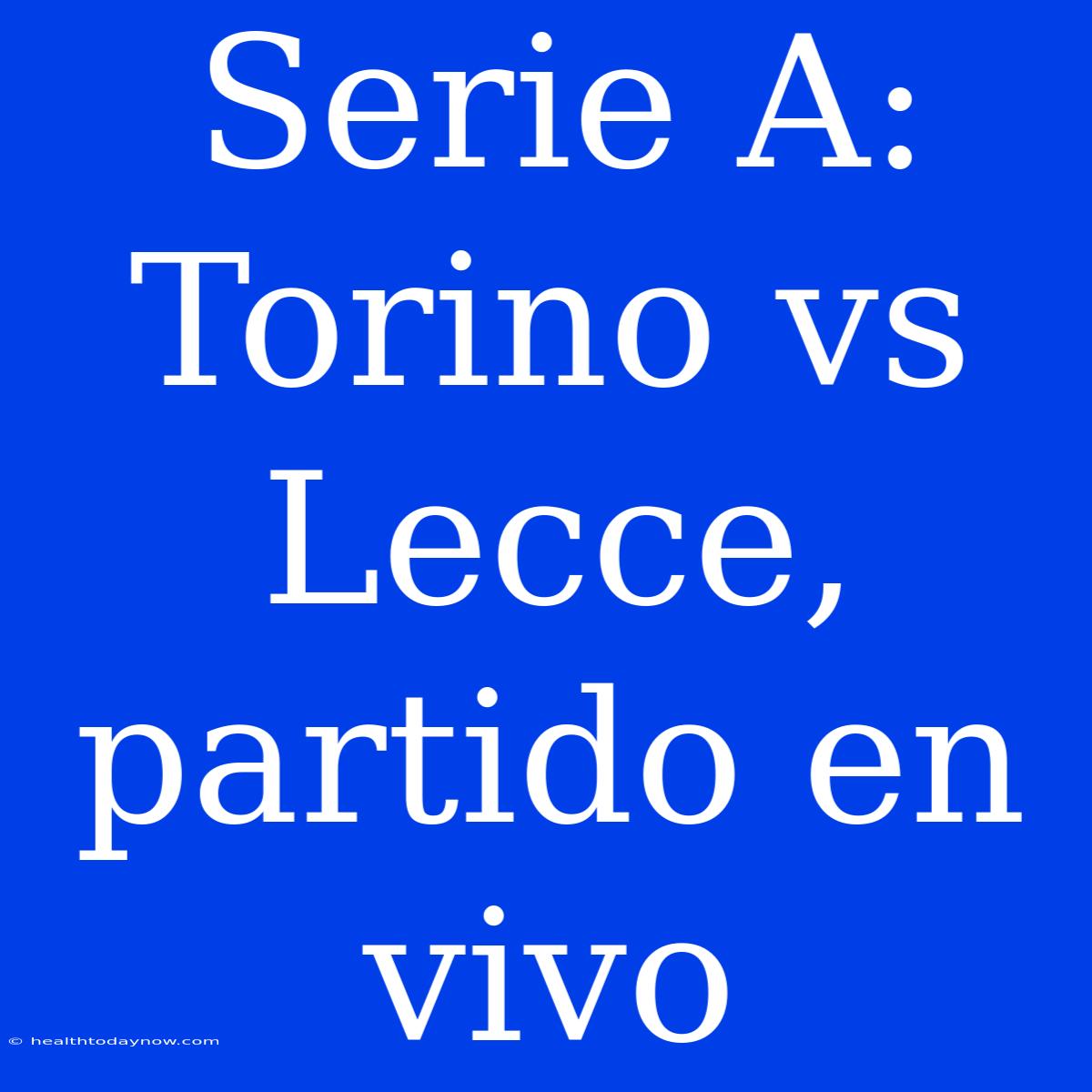 Serie A: Torino Vs Lecce, Partido En Vivo