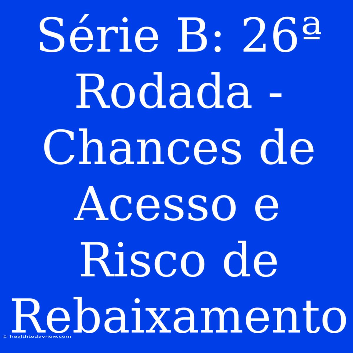 Série B: 26ª Rodada - Chances De Acesso E Risco De Rebaixamento