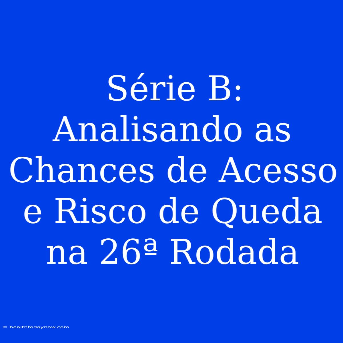 Série B: Analisando As Chances De Acesso E Risco De Queda Na 26ª Rodada