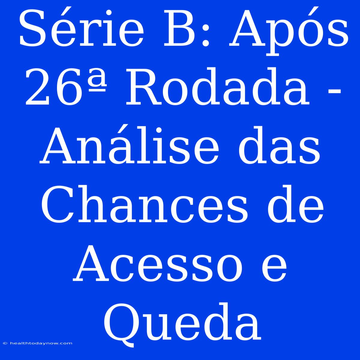 Série B: Após 26ª Rodada - Análise Das Chances De Acesso E Queda