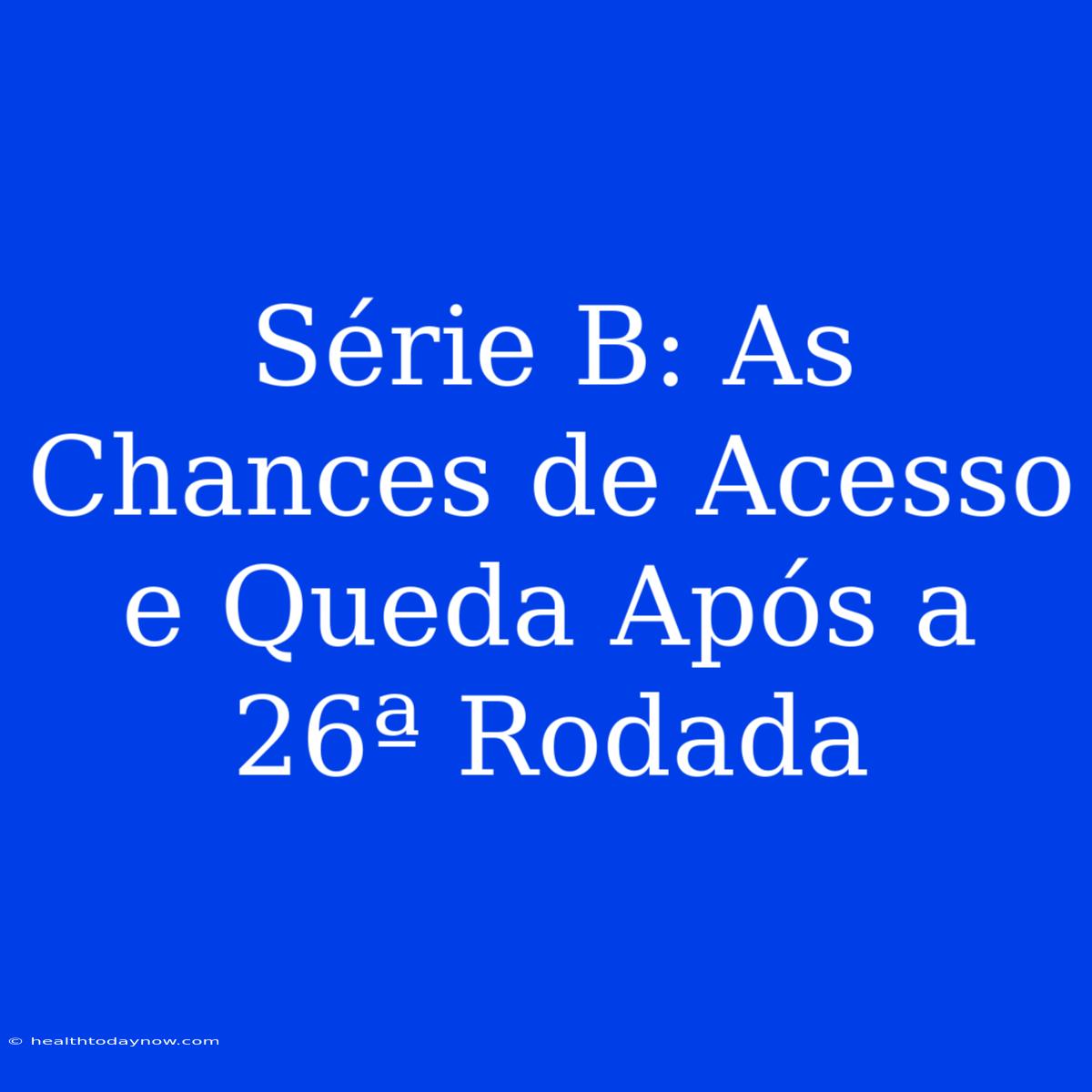 Série B: As Chances De Acesso E Queda Após A 26ª Rodada