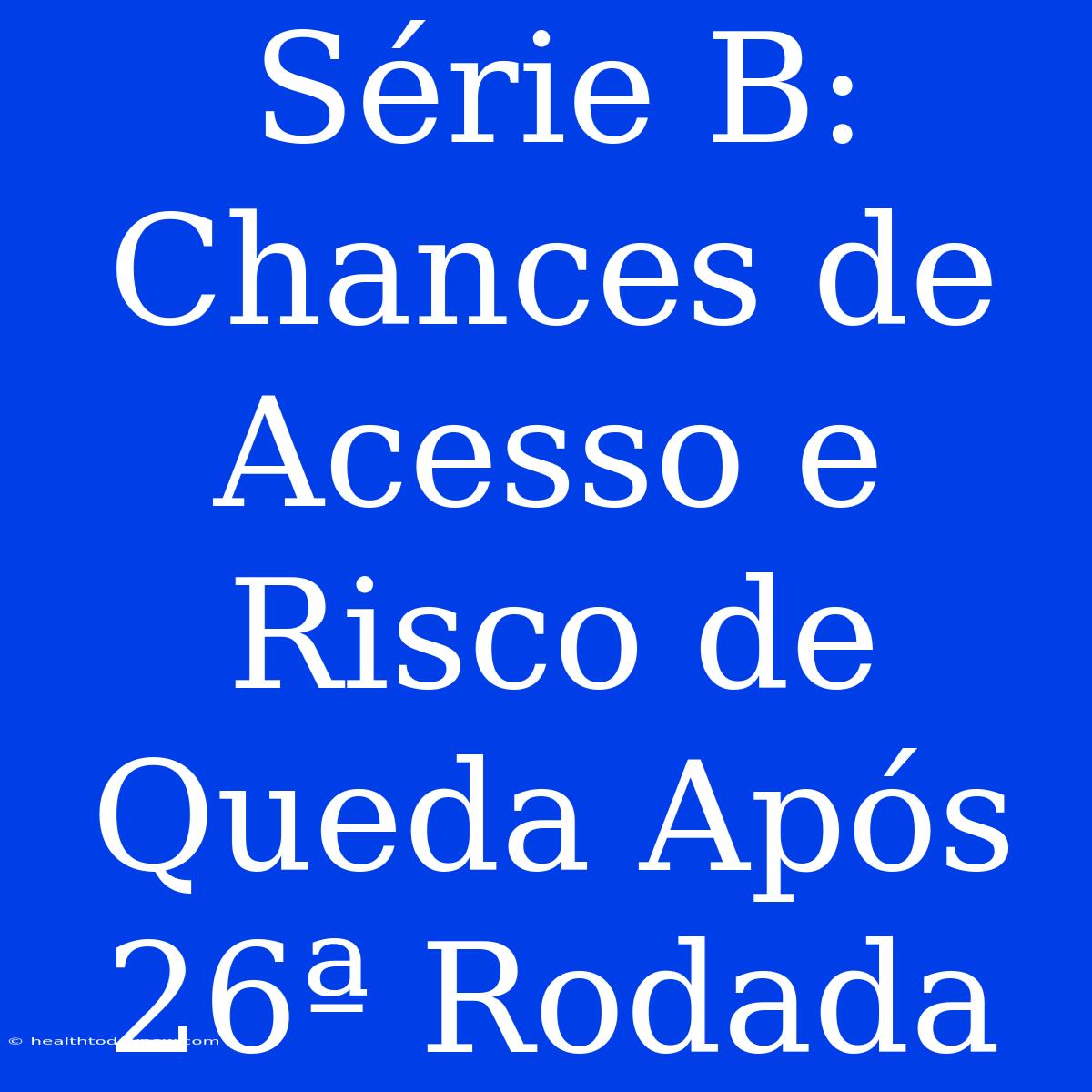 Série B: Chances De Acesso E Risco De Queda Após 26ª Rodada