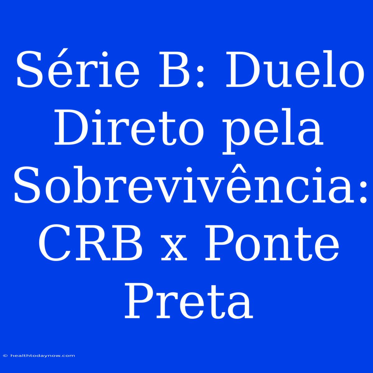 Série B: Duelo Direto Pela Sobrevivência: CRB X Ponte Preta