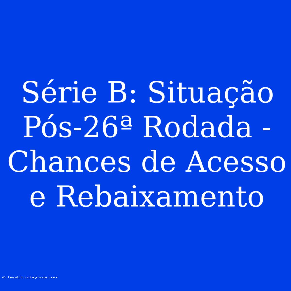 Série B: Situação Pós-26ª Rodada - Chances De Acesso E Rebaixamento