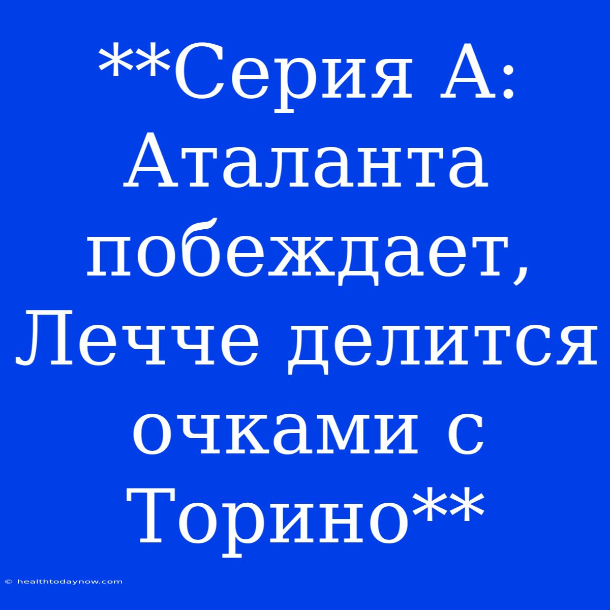 **Серия А: Аталанта Побеждает, Лечче Делится Очками С Торино**