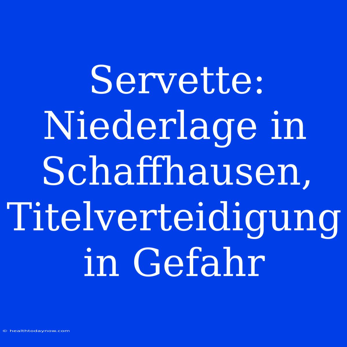 Servette: Niederlage In Schaffhausen, Titelverteidigung In Gefahr