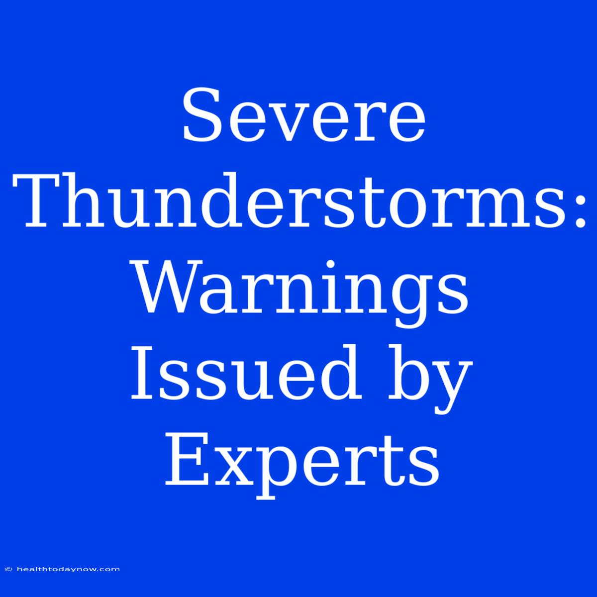 Severe Thunderstorms: Warnings Issued By Experts 