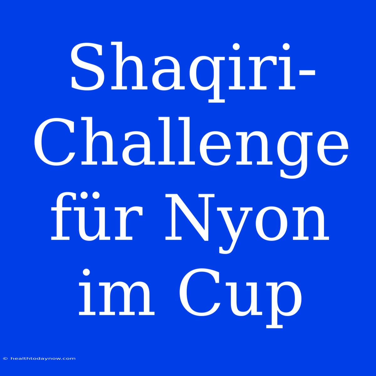 Shaqiri-Challenge Für Nyon Im Cup 