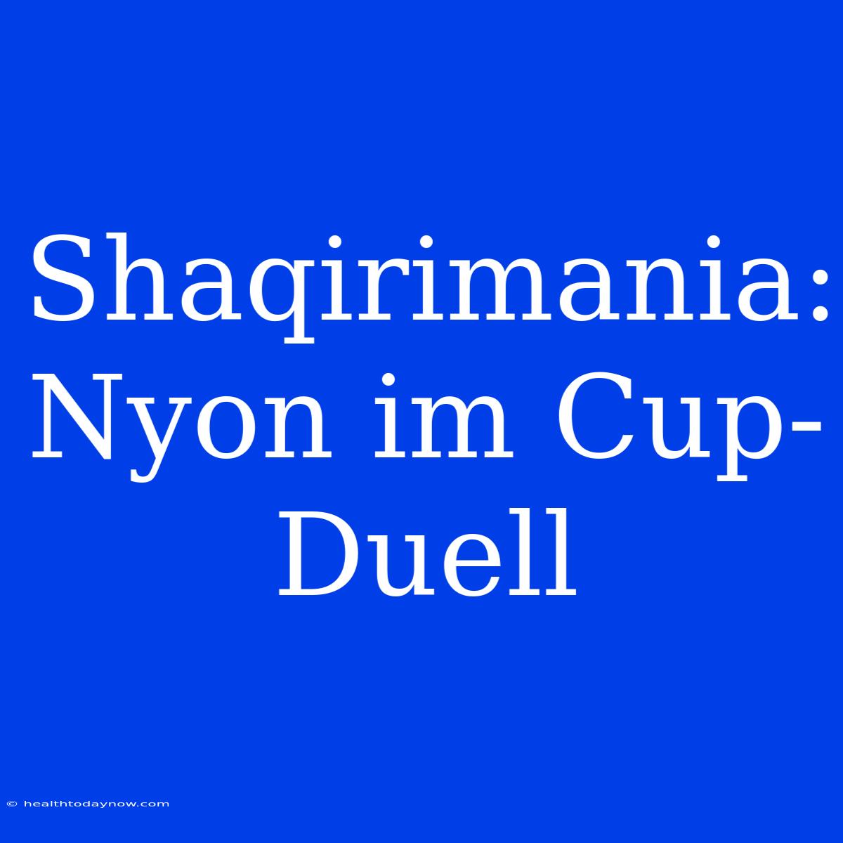 Shaqirimania: Nyon Im Cup-Duell