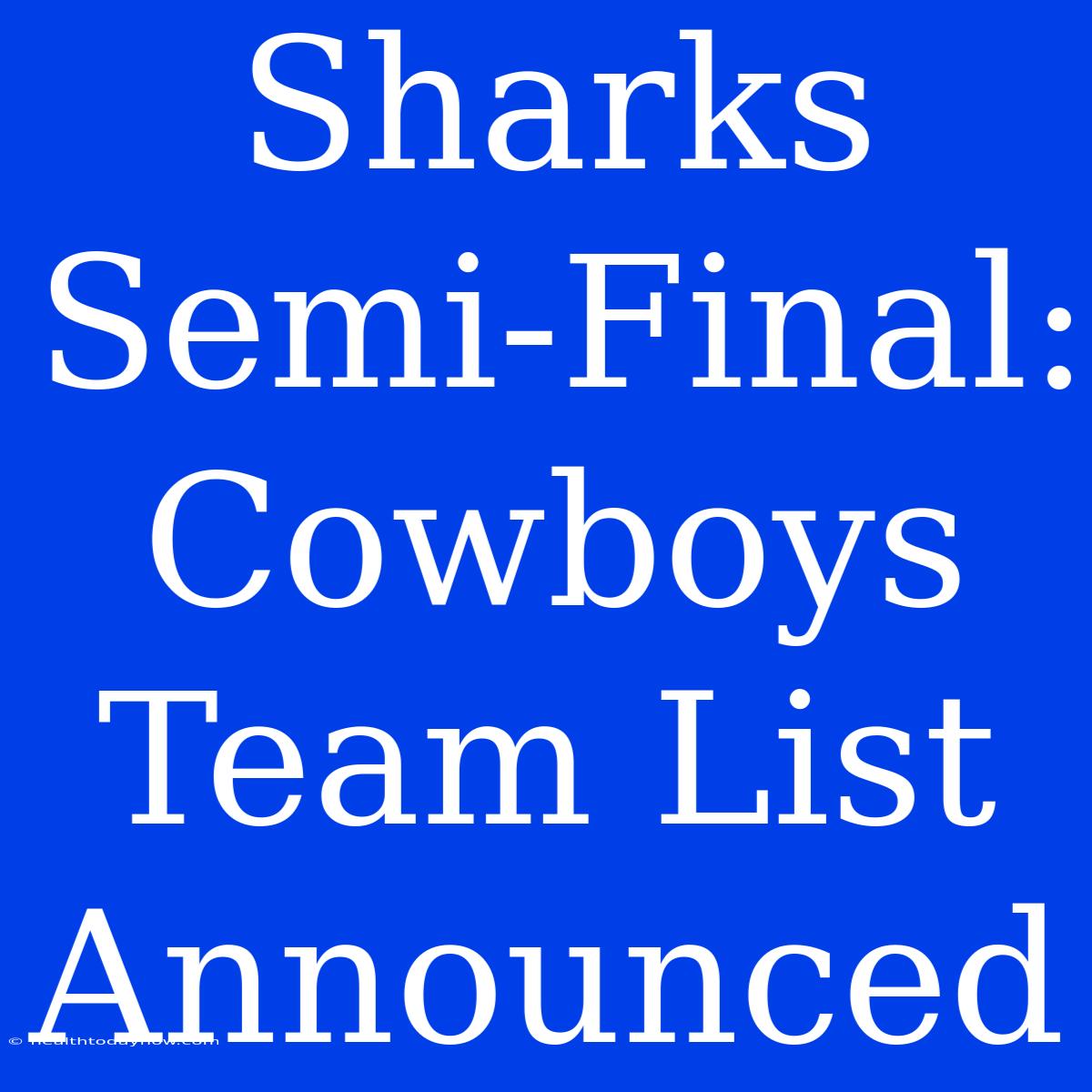 Sharks Semi-Final: Cowboys Team List Announced