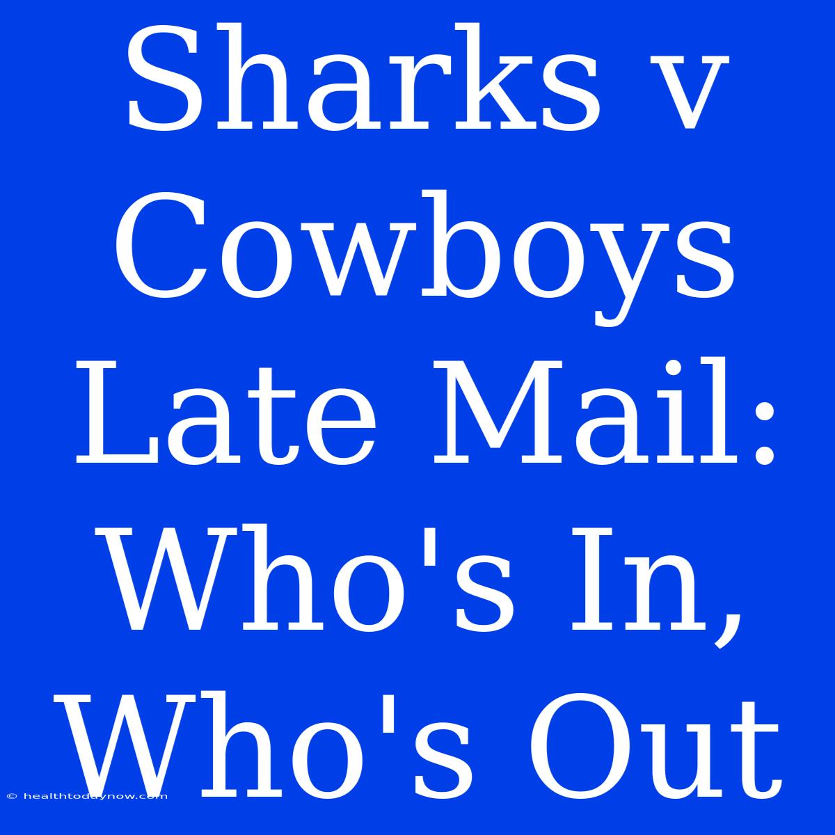 Sharks V Cowboys Late Mail: Who's In, Who's Out