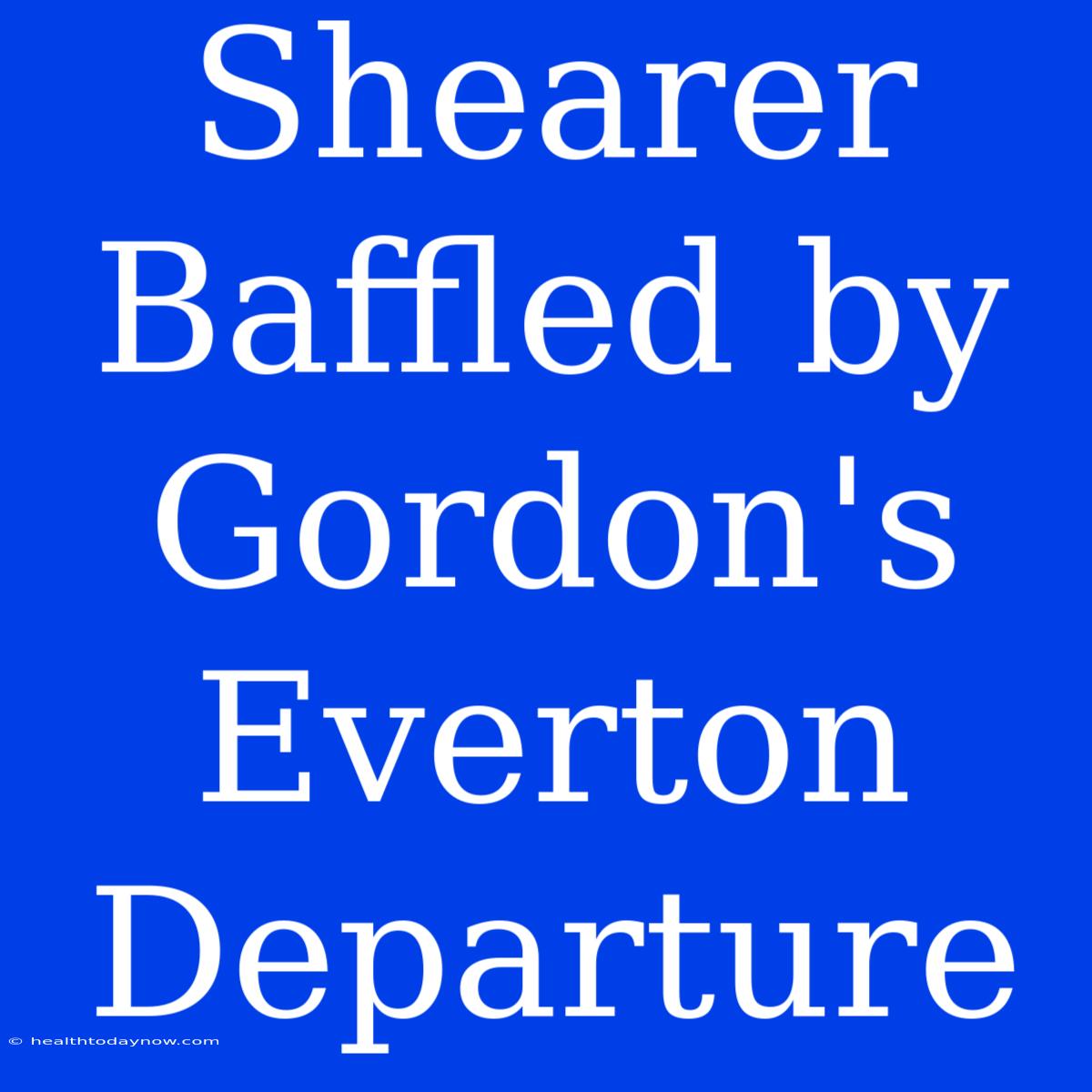 Shearer Baffled By Gordon's Everton Departure