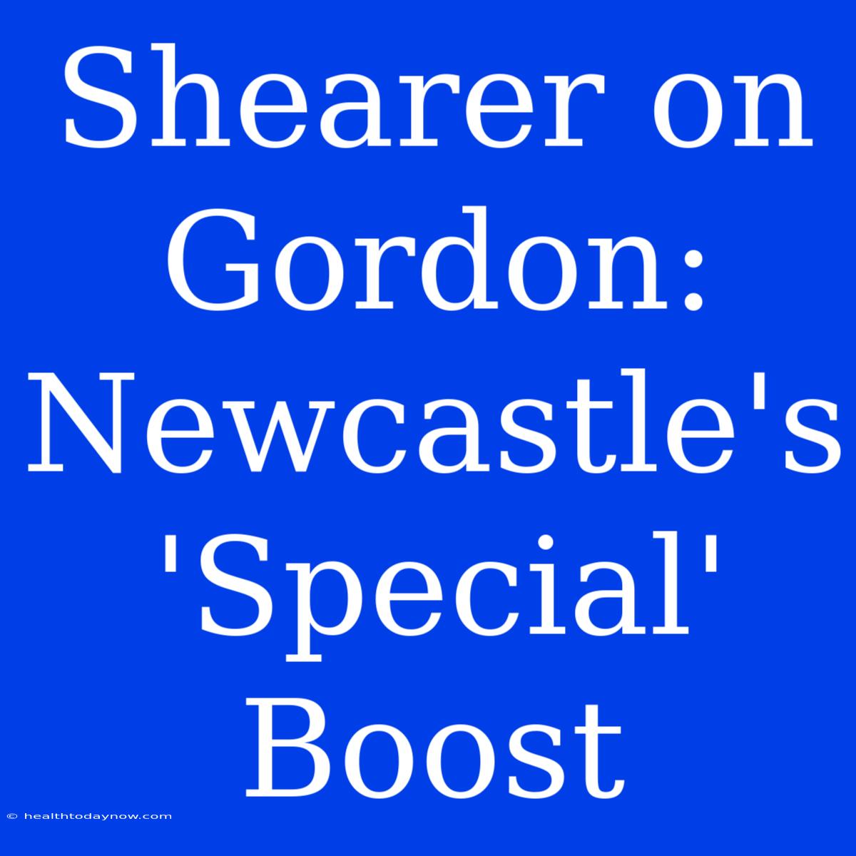 Shearer On Gordon: Newcastle's 'Special' Boost