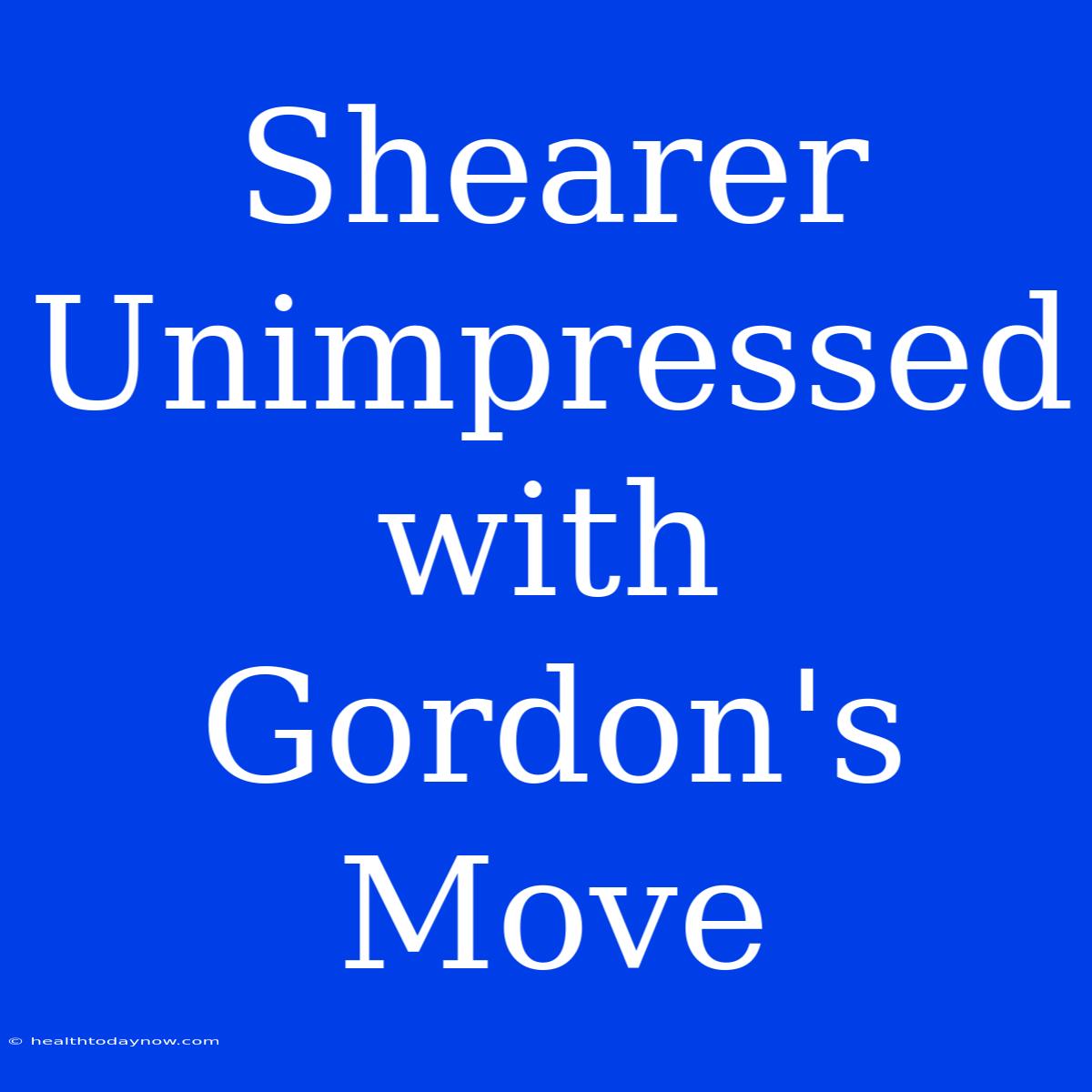 Shearer Unimpressed With Gordon's Move