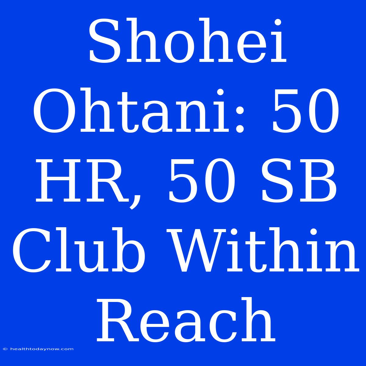 Shohei Ohtani: 50 HR, 50 SB Club Within Reach