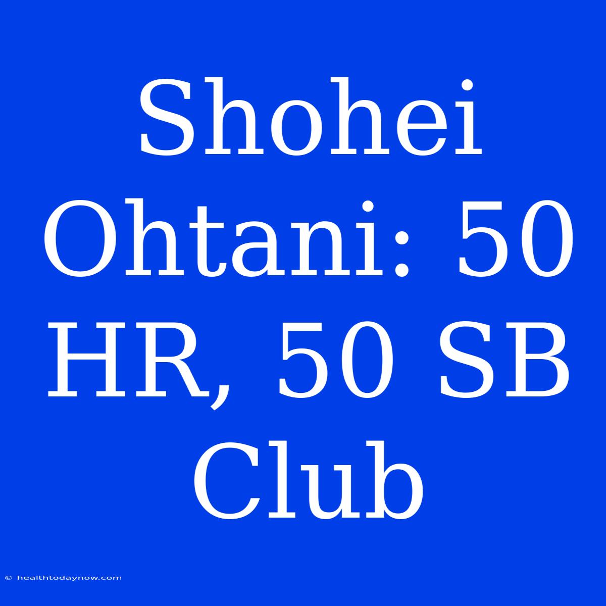 Shohei Ohtani: 50 HR, 50 SB Club