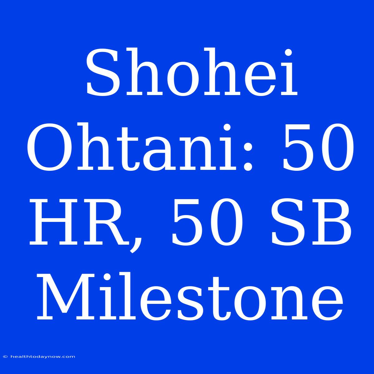 Shohei Ohtani: 50 HR, 50 SB Milestone