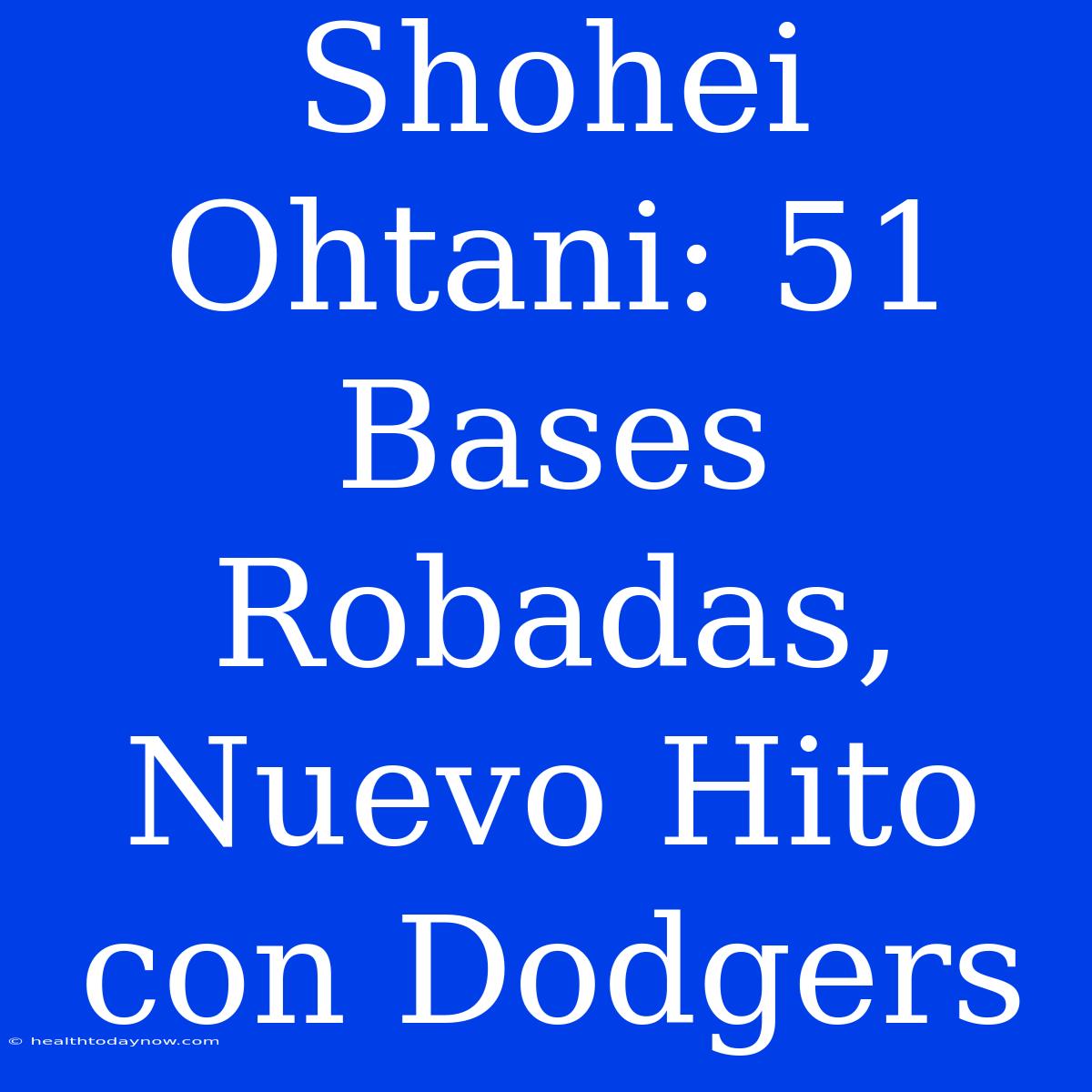 Shohei Ohtani: 51 Bases Robadas, Nuevo Hito Con Dodgers