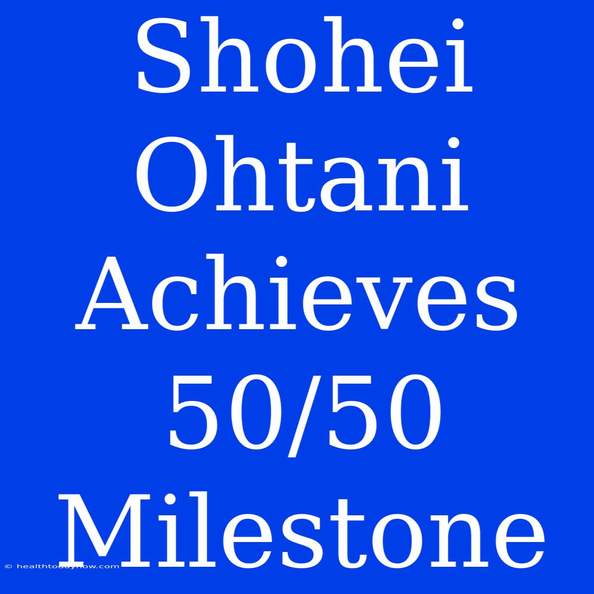 Shohei Ohtani Achieves 50/50 Milestone 