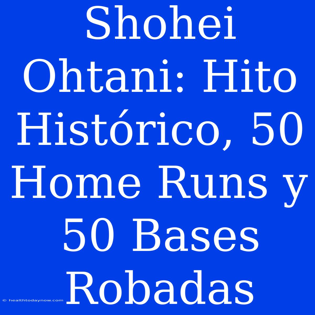 Shohei Ohtani: Hito Histórico, 50 Home Runs Y 50 Bases Robadas