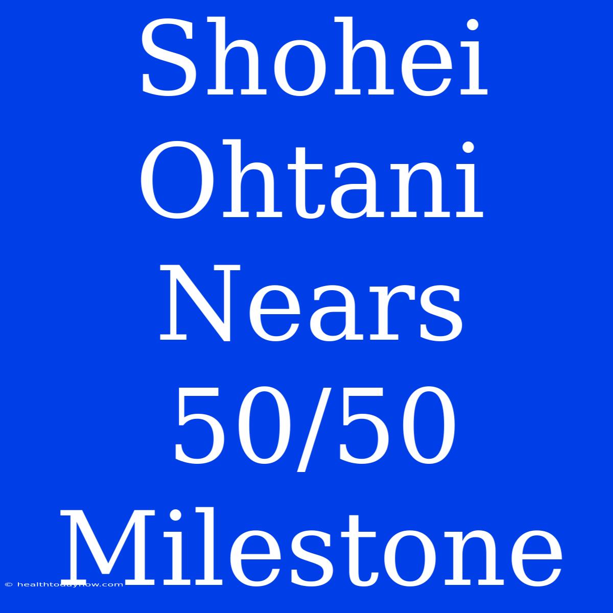 Shohei Ohtani Nears 50/50 Milestone