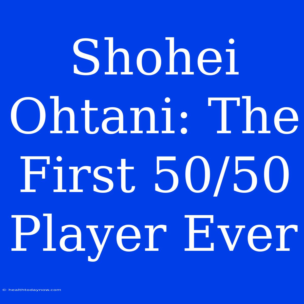 Shohei Ohtani: The First 50/50 Player Ever