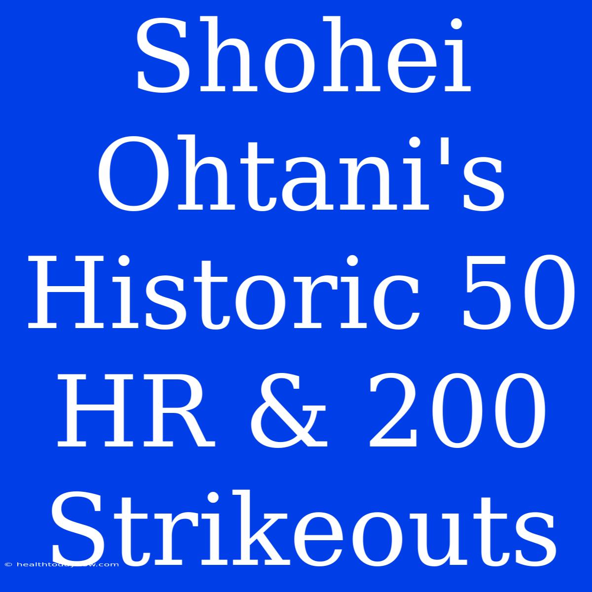 Shohei Ohtani's Historic 50 HR & 200 Strikeouts