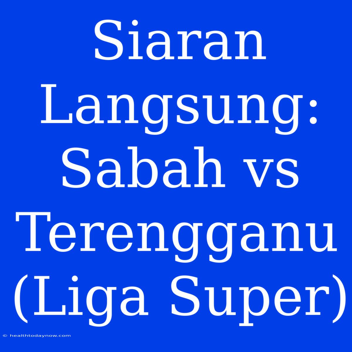 Siaran Langsung: Sabah Vs Terengganu (Liga Super)