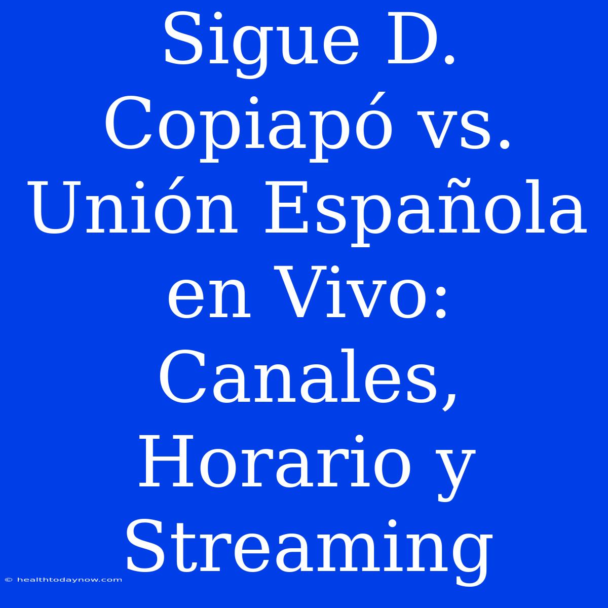 Sigue D. Copiapó Vs. Unión Española En Vivo: Canales, Horario Y Streaming