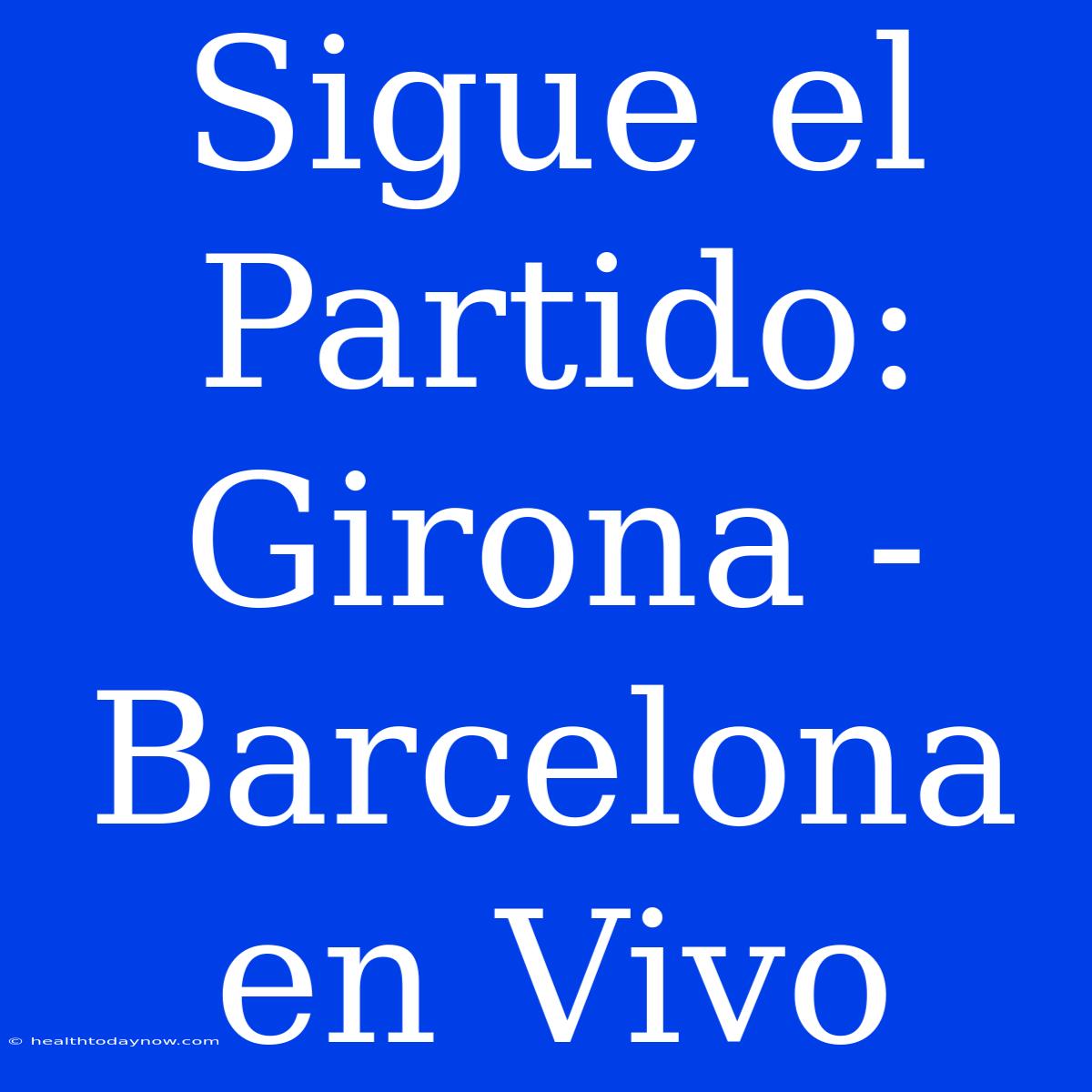 Sigue El Partido: Girona - Barcelona En Vivo