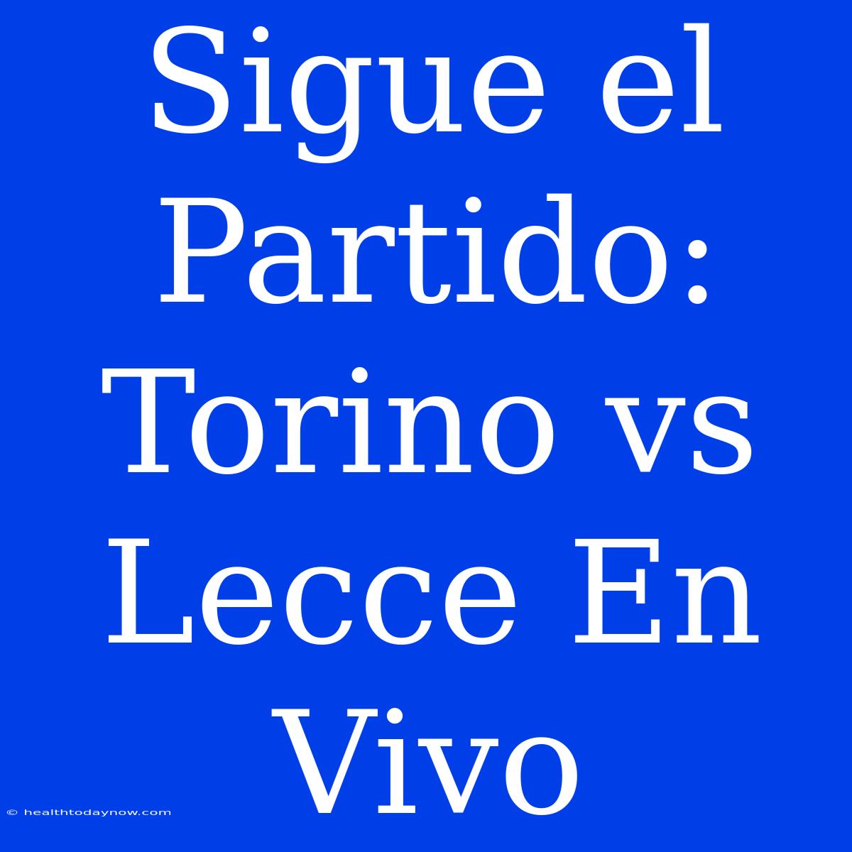 Sigue El Partido: Torino Vs Lecce En Vivo