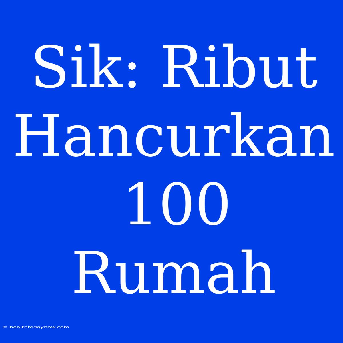 Sik: Ribut Hancurkan 100 Rumah