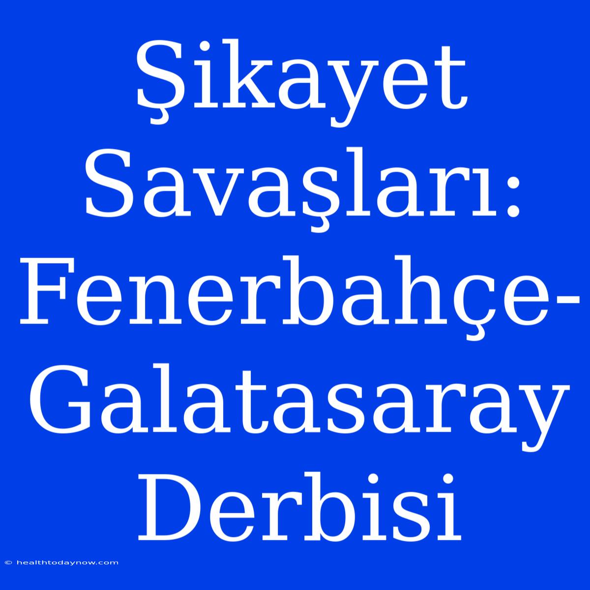 Şikayet Savaşları: Fenerbahçe-Galatasaray Derbisi