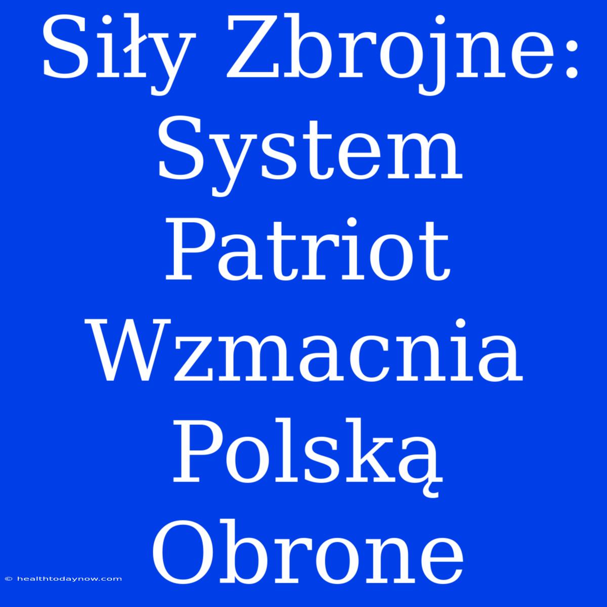 Siły Zbrojne: System Patriot Wzmacnia Polską Obrone