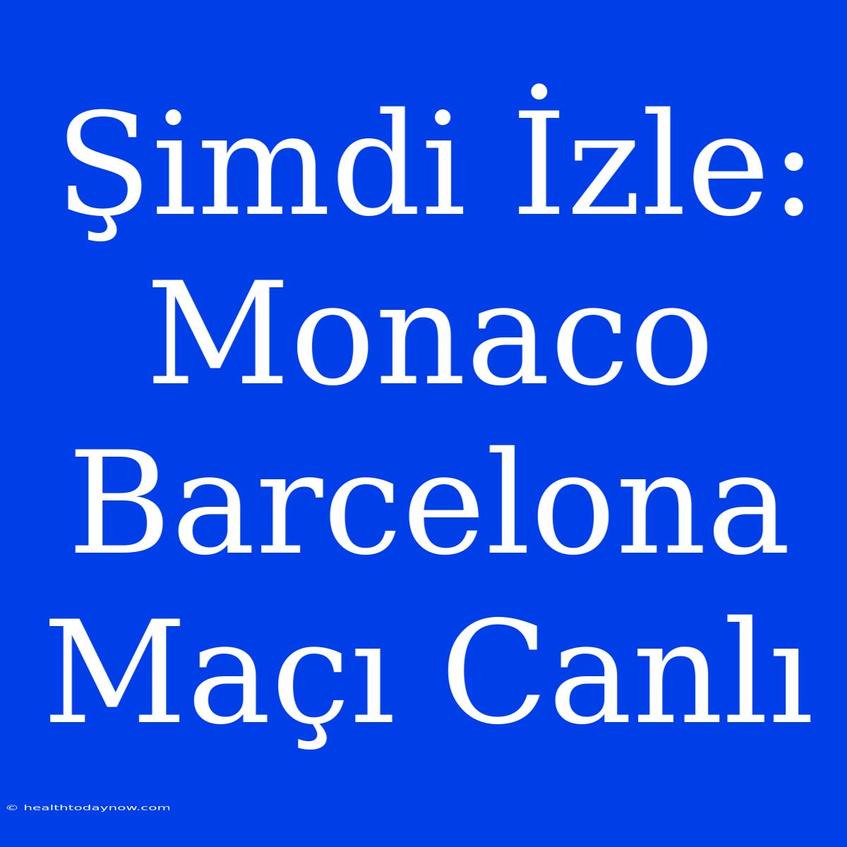 Şimdi İzle: Monaco Barcelona Maçı Canlı