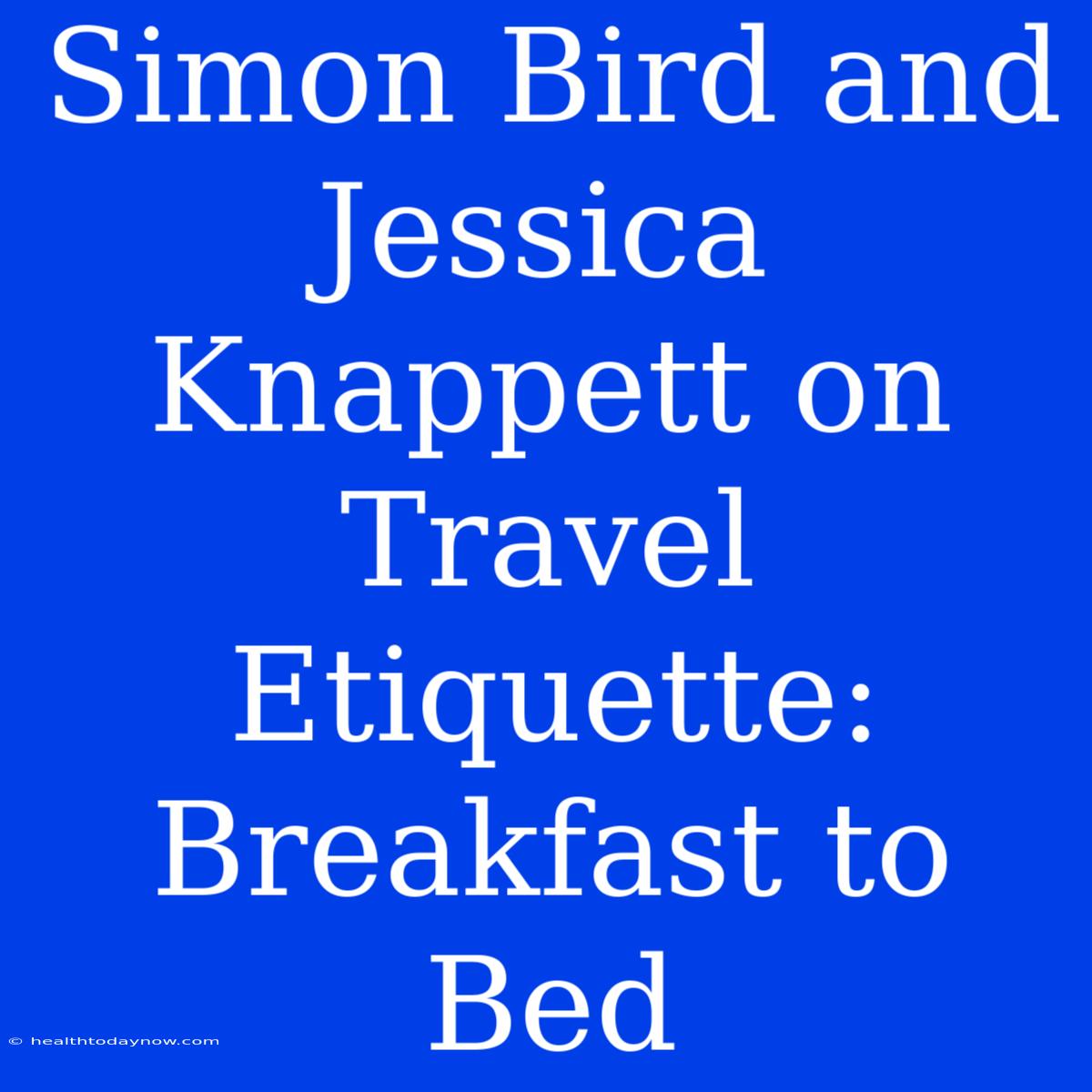 Simon Bird And Jessica Knappett On Travel Etiquette: Breakfast To Bed