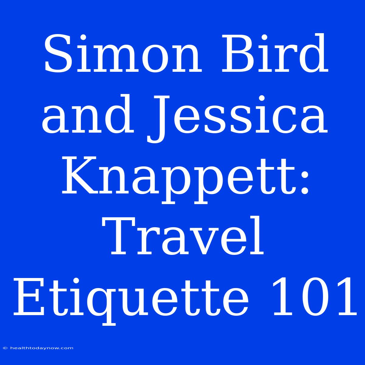 Simon Bird And Jessica Knappett: Travel Etiquette 101