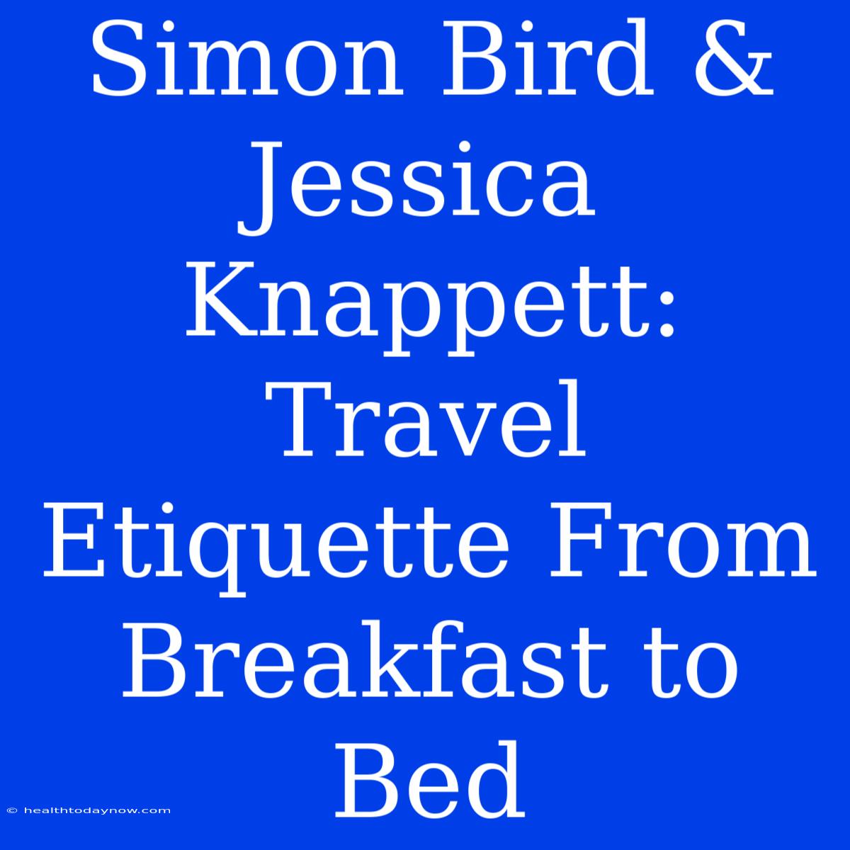 Simon Bird & Jessica Knappett: Travel Etiquette From Breakfast To Bed