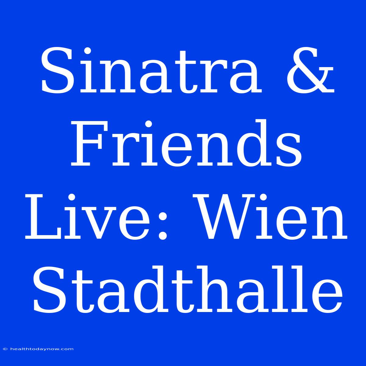 Sinatra & Friends Live: Wien Stadthalle 